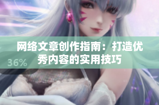 网络文章创作指南：打造优秀内容的实用技巧