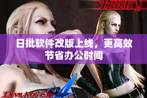 日批软件改版上线，更高效节省办公时间