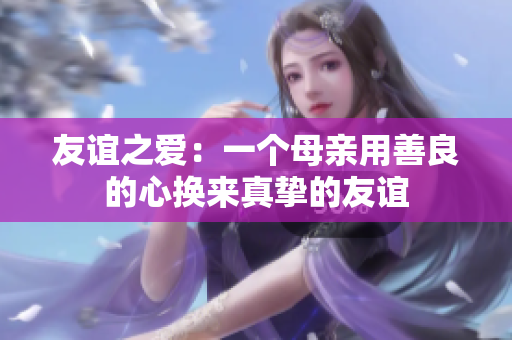 友谊之爱：一个母亲用善良的心换来真挚的友谊