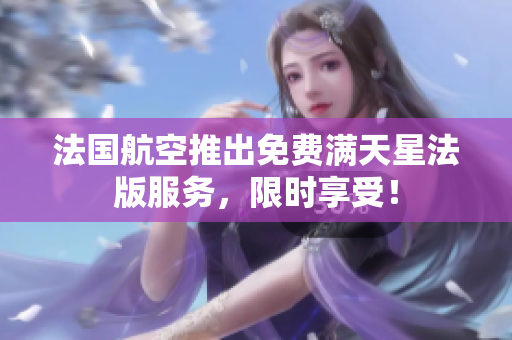 法国航空推出免费满天星法版服务，限时享受！