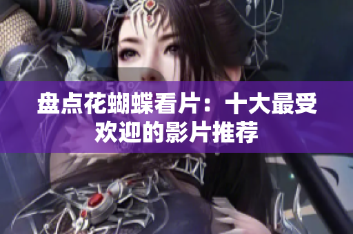 盘点花蝴蝶看片：十大最受欢迎的影片推荐