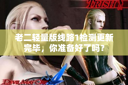 老二轻量版线路1检测更新完毕，你准备好了吗？