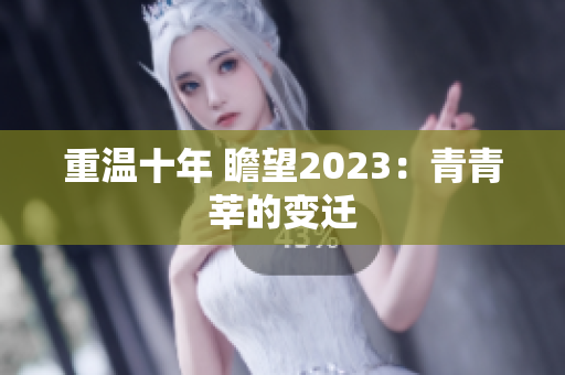 重温十年 瞻望2023：青青莘的变迁
