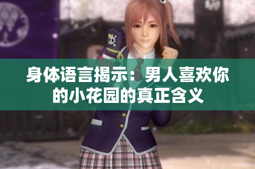 身体语言揭示：男人喜欢你的小花园的真正含义