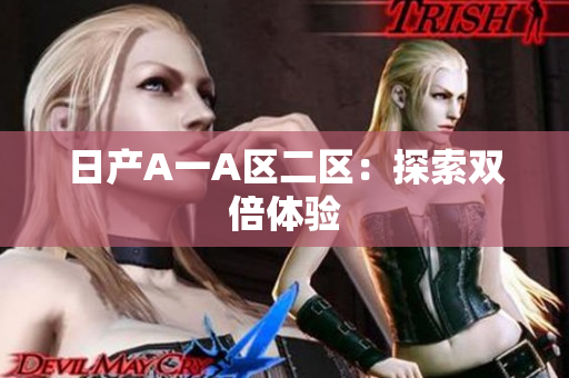 日产A一A区二区：探索双倍体验