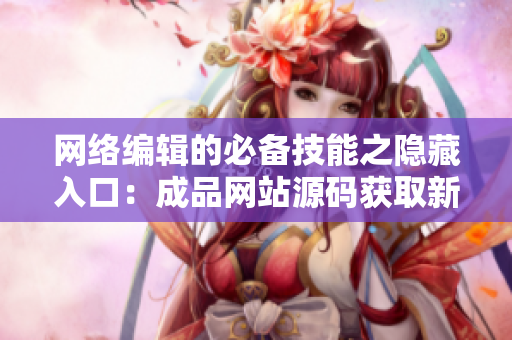 网络编辑的必备技能之隐藏入口：成品网站源码获取新途径