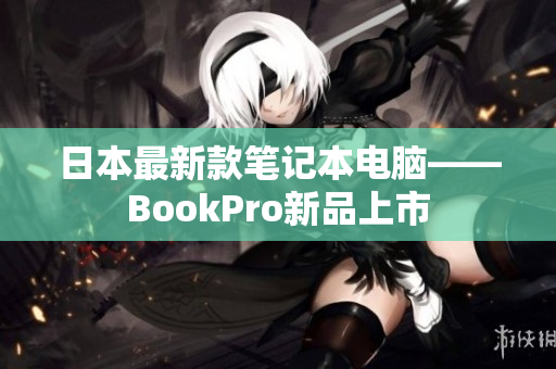 日本最新款笔记本电脑——BookPro新品上市