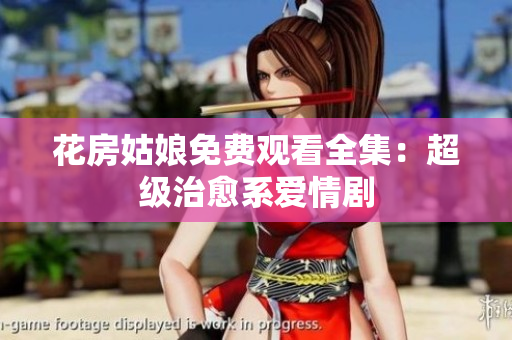 花房姑娘免费观看全集：超级治愈系爱情剧