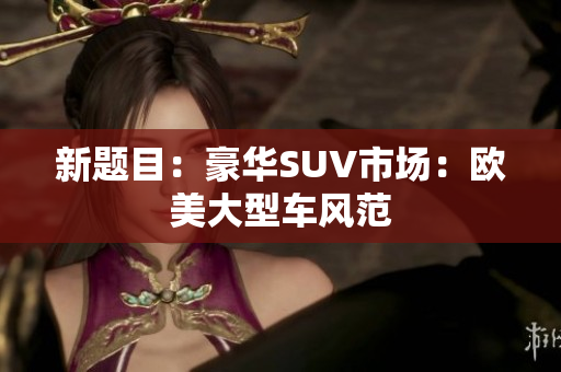 新题目：豪华SUV市场：欧美大型车风范