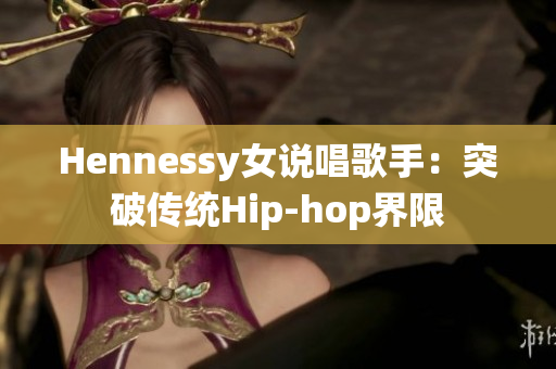 Hennessy女说唱歌手：突破传统Hip-hop界限