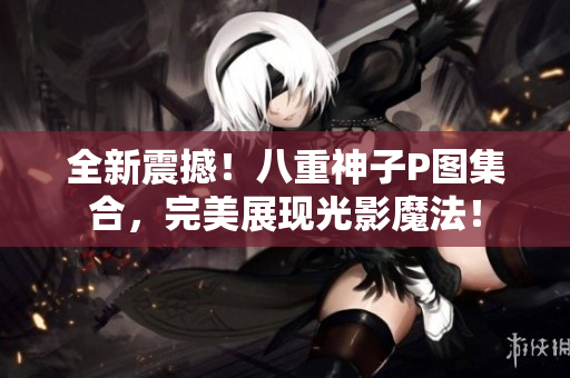 全新震撼！八重神子P图集合，完美展现光影魔法！