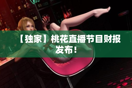 【独家】桃花直播节目财报发布！