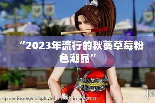 “2023年流行的秋葵草莓粉色潮品”