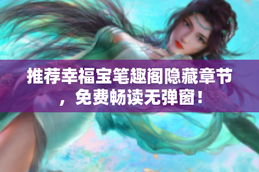 推荐幸福宝笔趣阁隐藏章节，免费畅读无弹窗！