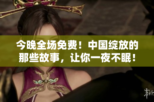今晚全场免费！中国绽放的那些故事，让你一夜不眠！