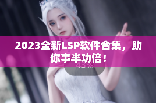 2023全新LSP软件合集，助你事半功倍！