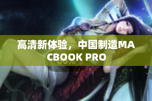 高清新体验，中国制造MACBOOK PRO