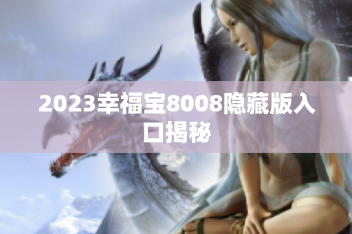 2023幸福宝8008隐藏版入口揭秘