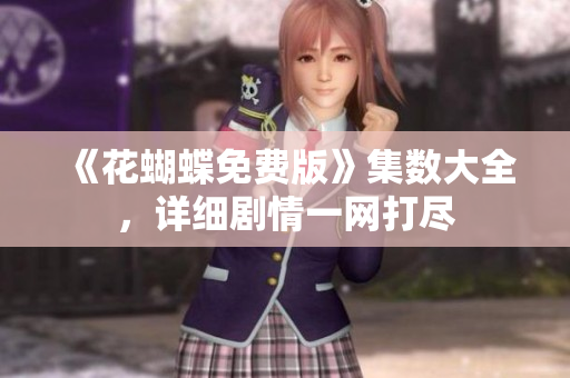 《花蝴蝶免费版》集数大全，详细剧情一网打尽