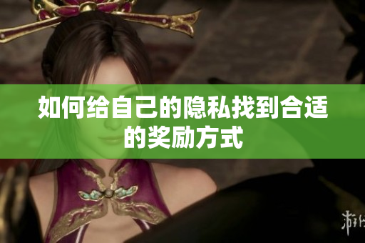 如何给自己的隐私找到合适的奖励方式
