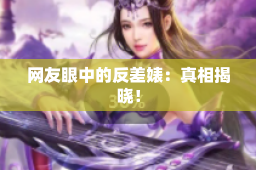 网友眼中的反差婊：真相揭晓！
