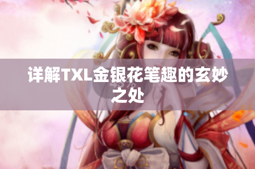 详解TXL金银花笔趣的玄妙之处