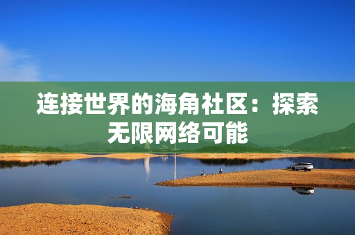 连接世界的海角社区：探索无限网络可能