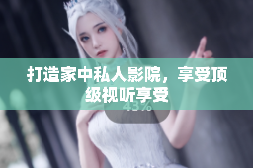 打造家中私人影院，享受顶级视听享受