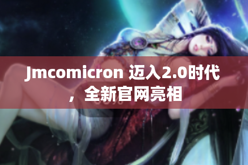 Jmcomicron 迈入2.0时代，全新官网亮相