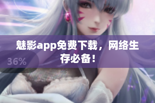 魅影app免费下载，网络生存必备！