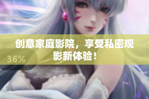 创意家庭影院，享受私密观影新体验！