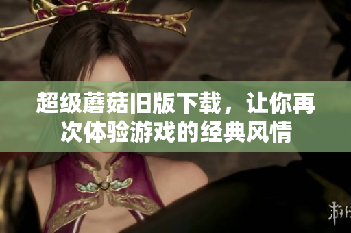 超级蘑菇旧版下载，让你再次体验游戏的经典风情