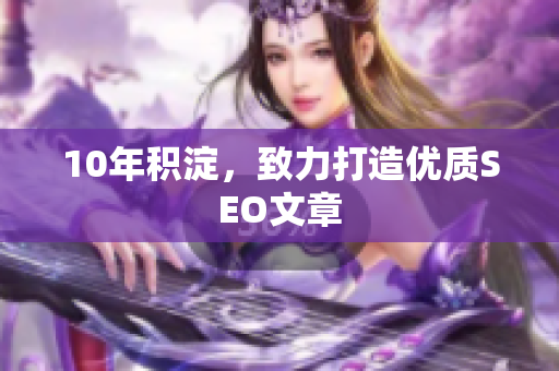 10年积淀，致力打造优质SEO文章