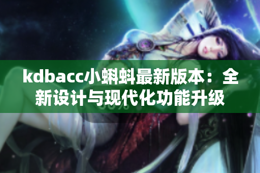 kdbacc小蝌蚪最新版本：全新设计与现代化功能升级