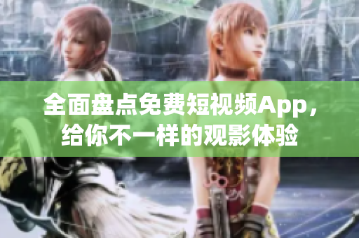 全面盘点免费短视频App，给你不一样的观影体验