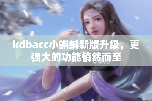 kdbacc小蝌蚪新版升级，更强大的功能悄然而至