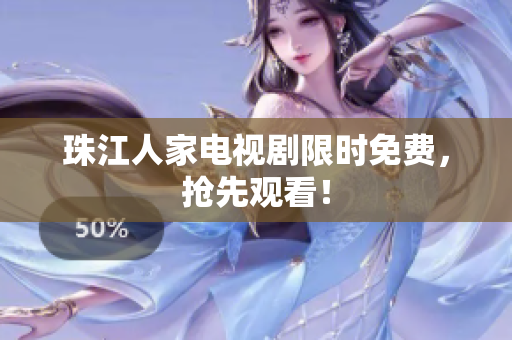 珠江人家电视剧限时免费，抢先观看！