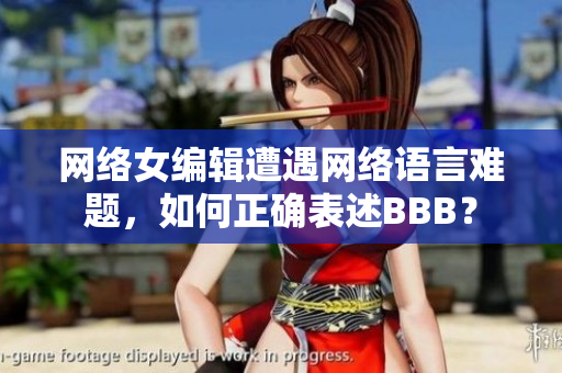 网络女编辑遭遇网络语言难题，如何正确表述BBB？