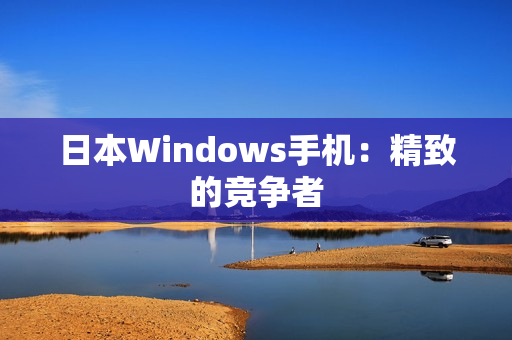 日本Windows手机：精致的竞争者