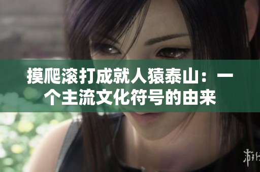 摸爬滚打成就人猿泰山：一个主流文化符号的由来