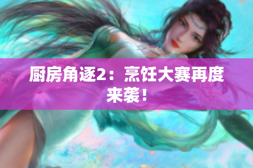 厨房角逐2：烹饪大赛再度来袭！