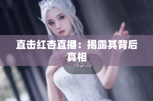 直击红杏直播：揭露其背后真相