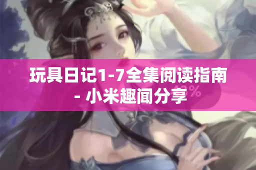 玩具日记1-7全集阅读指南 - 小米趣闻分享