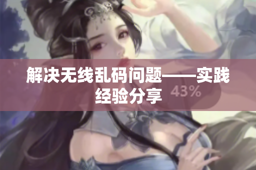 解决无线乱码问题——实践经验分享