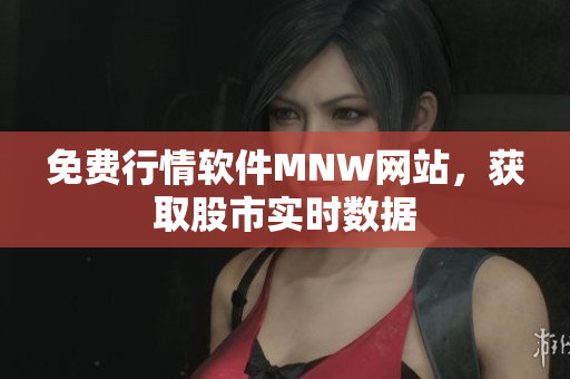 免费行情软件MNW网站，获取股市实时数据