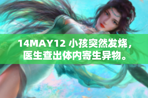 14MAY12 小孩突然发烧，医生查出体内寄生异物。