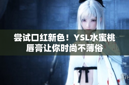 尝试口红新色！YSL水蜜桃唇膏让你时尚不薄俗
