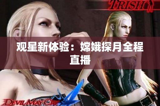 观星新体验：嫦娥探月全程直播