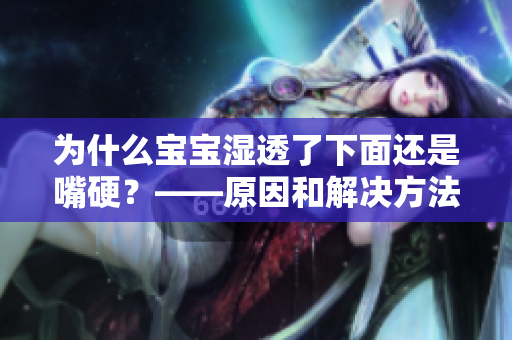 为什么宝宝湿透了下面还是嘴硬？——原因和解决方法