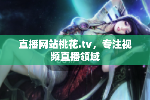 直播网站桃花.tv，专注视频直播领域